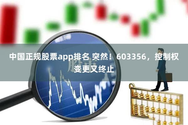 中国正规股票app排名 突然！603356，控制权变更又终止