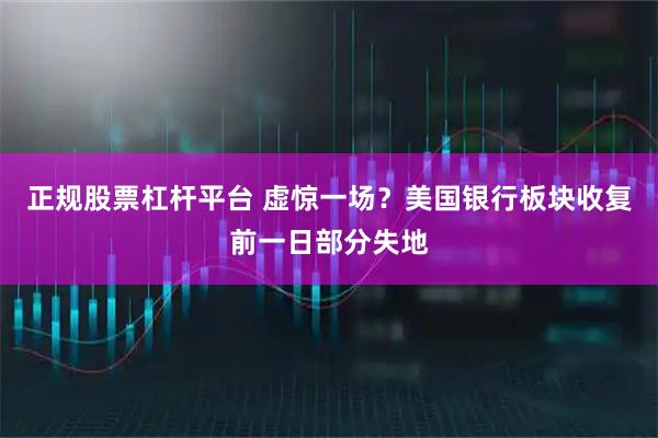 正规股票杠杆平台 虚惊一场？美国银行板块收复前一日部分失地