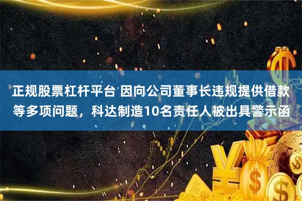 正规股票杠杆平台 因向公司董事长违规提供借款等多项问题，科达制造10名责任人被出具警示函