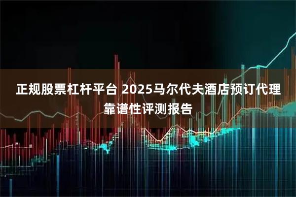 正规股票杠杆平台 2025马尔代夫酒店预订代理靠谱性评测报告