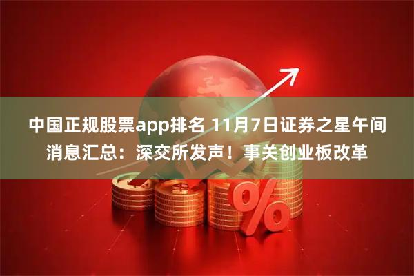 中国正规股票app排名 11月7日证券之星午间消息汇总：深交所发声！事关创业板改革