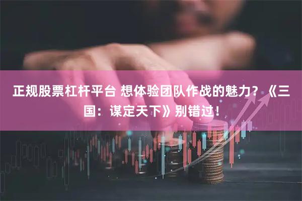 正规股票杠杆平台 想体验团队作战的魅力？《三国：谋定天下》别错过！