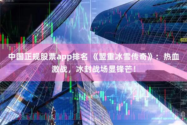 中国正规股票app排名 《盟重冰雪传奇》：热血激战，冰封战场显锋芒！
