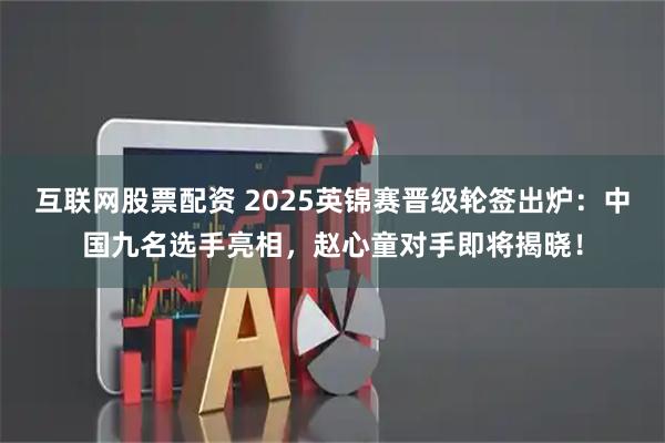 互联网股票配资 2025英锦赛晋级轮签出炉：中国九名选手亮相，赵心童对手即将揭晓！