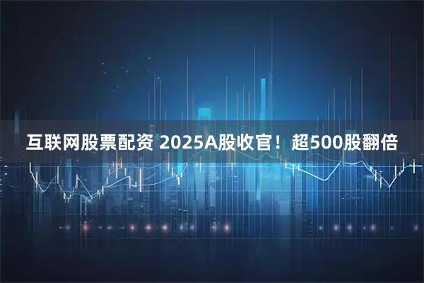 互联网股票配资 2025A股收官！超500股翻倍