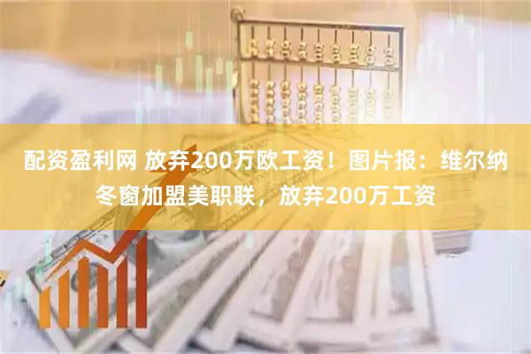 配资盈利网 放弃200万欧工资！图片报：维尔纳冬窗加盟美职联，放弃200万工资