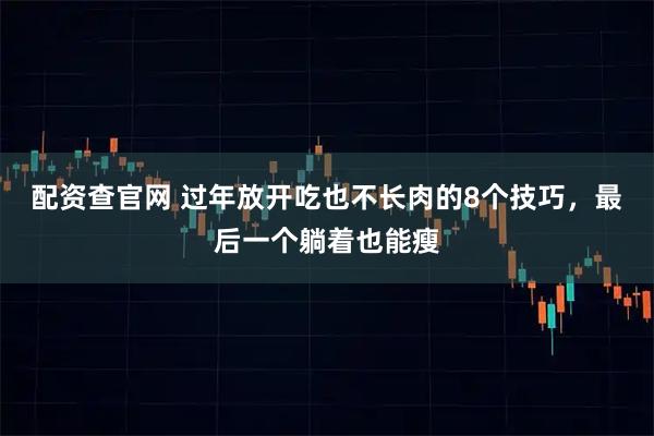 配资查官网 过年放开吃也不长肉的8个技巧，最后一个躺着也能瘦