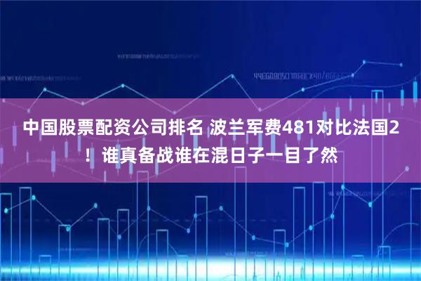 中国股票配资公司排名 波兰军费481对比法国2！谁真备战谁在混日子一目了然