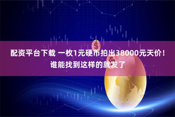 配资平台下载 一枚1元硬币拍出38000元天价！谁能找到这样的就发了