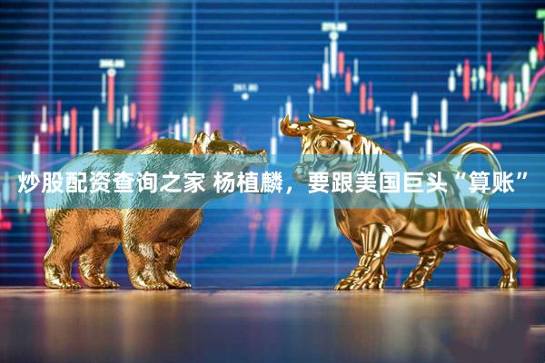 炒股配资查询之家 杨植麟，要跟美国巨头“算账”